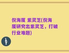 倪海厦 紫灵芝(倪海厦研究出紫灵芝，打破行业难题)