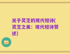 关于灵芝的现代短诗(灵芝之美：现代短诗赞述)