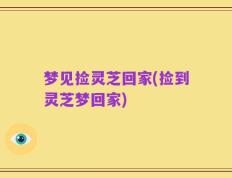 梦见捡灵芝回家(捡到灵芝梦回家)