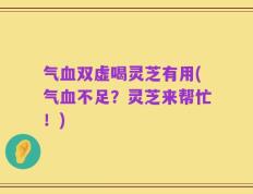 气血双虚喝灵芝有用(气血不足？灵芝来帮忙！)