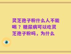 灵芝孢子粉什么人不能喝 ？糖尿病可以吃灵芝孢子粉吗，为什么