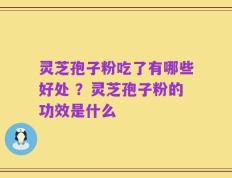 灵芝孢子粉吃了有哪些好处 ？灵芝孢子粉的功效是什么