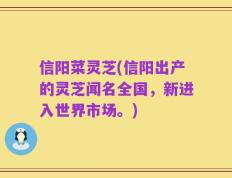 信阳菜灵芝(信阳出产的灵芝闻名全国，新进入世界市场。)