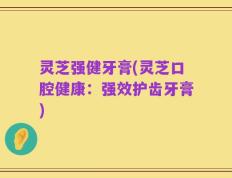 灵芝强健牙膏(灵芝口腔健康：强效护齿牙膏)