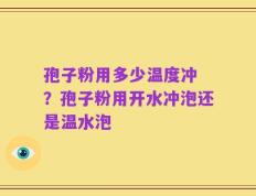 孢子粉用多少温度冲 ？孢子粉用开水冲泡还是温水泡