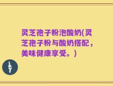 灵芝孢子粉泡酸奶(灵芝孢子粉与酸奶搭配，美味健康享受。)