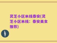 灵芝小区米线泰安(灵芝小区米线：泰安美食推荐)