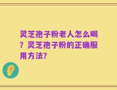 灵芝孢子粉老人怎么喝？灵芝孢子粉的正确服用方法？