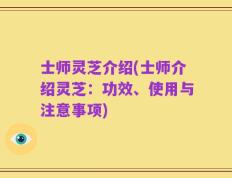 士师灵芝介绍(士师介绍灵芝：功效、使用与注意事项)