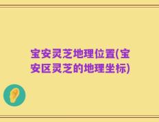 宝安灵芝地理位置(宝安区灵芝的地理坐标)