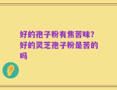 好的孢子粉有焦苦味？好的灵芝孢子粉是苦的吗