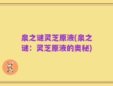 泉之谜灵芝原液(泉之谜：灵芝原液的奥秘)