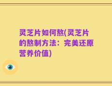 灵芝片如何熬(灵芝片的熬制方法：完美还原营养价值)
