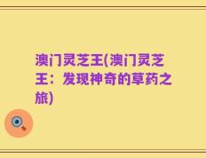 澳门灵芝王(澳门灵芝王：发现神奇的草药之旅)