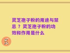灵芝孢子粉的用途与禁忌 ？灵芝孢子粉的功效和作用是什么