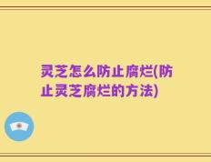 灵芝怎么防止腐烂(防止灵芝腐烂的方法)