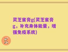 灵芝蜜膏g(灵芝蜜膏g，补充身体能量，增强免疫系统)