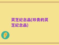 灵芝纪念品(珍贵的灵芝纪念品)