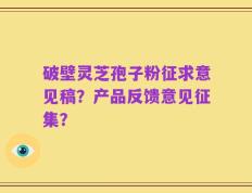 破壁灵芝孢子粉征求意见稿？产品反馈意见征集？