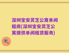 深圳宝安灵芝公寓单间租房(深圳宝安灵芝公寓提供单间租赁服务)