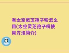 有太空灵芝孢子粉怎么用(太空灵芝孢子粉使用方法简介)