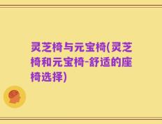 灵芝椅与元宝椅(灵芝椅和元宝椅-舒适的座椅选择)