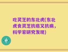 吃灵芝的东北虎(东北虎食灵芝抗癌又抗病，科学家研究发现)