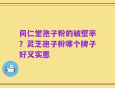 同仁堂孢子粉的破壁率？灵芝孢子粉哪个牌子好又实惠
