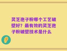 灵芝孢子粉哪个工艺破壁好？最有效的灵芝孢子粉破壁技术是什么