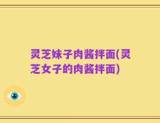 灵芝妹子肉酱拌面(灵芝女子的肉酱拌面)
