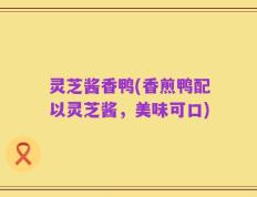 灵芝酱香鸭(香煎鸭配以灵芝酱，美味可口)