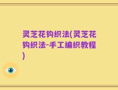 灵芝花钩织法(灵芝花钩织法-手工编织教程)