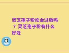 灵芝孢子粉吃会过敏吗 ？灵芝孢子粉有什么好处