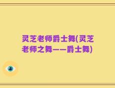 灵芝老师爵士舞(灵芝老师之舞——爵士舞)