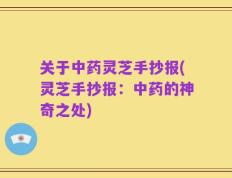 关于中药灵芝手抄报(灵芝手抄报：中药的神奇之处)