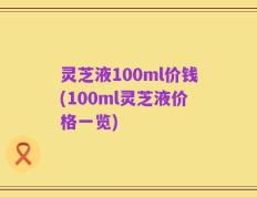 灵芝液100ml价钱(100ml灵芝液价格一览)
