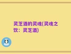 灵芝酒的灵魂(灵魂之饮：灵芝酒)