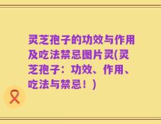 灵芝孢子的功效与作用及吃法禁忌图片灵(灵芝孢子：功效、作用、吃法与禁忌！)