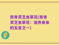 筒骨灵芝虫草花(筒骨灵芝虫草花：滋养身体的五宝之一)