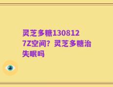 灵芝多糖1308127Z空间？灵芝多糖治失眠吗