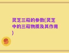 灵芝三萜的参数(灵芝中的三萜物质及其作用)