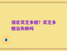 保定灵芝多糖？灵芝多糖治失眠吗