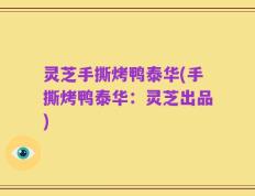 灵芝手撕烤鸭泰华(手撕烤鸭泰华：灵芝出品)