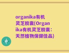 organika有机灵芝胶囊(Organika有机灵芝胶囊：天然植物保健佳品)