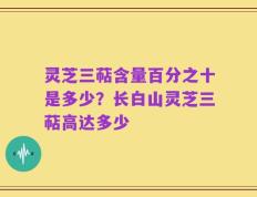 灵芝三萜含量百分之十是多少？长白山灵芝三萜高达多少