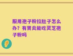 服用孢子粉拉肚子怎么办？有胃炎能吃灵芝孢子粉吗