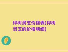 桦树灵芝价格表(桦树灵芝的价格明细)