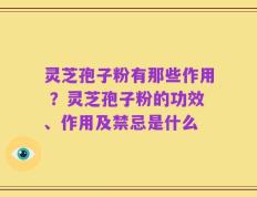 灵芝孢子粉有那些作用 ？灵芝孢子粉的功效、作用及禁忌是什么