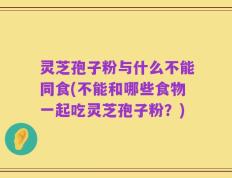 灵芝孢子粉与什么不能同食(不能和哪些食物一起吃灵芝孢子粉？)