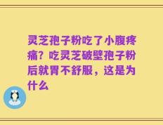 灵芝孢子粉吃了小腹疼痛？吃灵芝破壁孢子粉后就胃不舒服，这是为什么